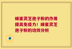 蜂蜜灵芝孢子粉的作用提高免疫力！蜂蜜灵芝孢子粉的功效分析