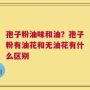 孢子粉油味和油？孢子粉有油花和无油花有什么区别