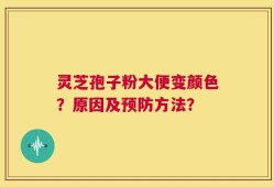灵芝孢子粉大便变颜色？原因及预防方法？