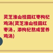灵芝淮山桂圆红枣枸杞鸡汤(灵芝淮山桂圆红枣汤，添枸杞熬成营养鸡汤)