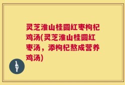 灵芝淮山桂圆红枣枸杞鸡汤(灵芝淮山桂圆红枣汤，添枸杞熬成营养鸡汤)