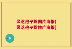 灵芝孢子粉图片海报(灵芝孢子粉推广海报)
