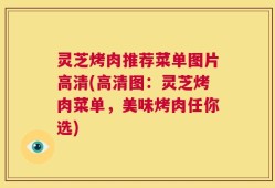 灵芝烤肉推荐菜单图片高清(高清图：灵芝烤肉菜单，美味烤肉任你选)