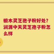 椴木灵芝孢子粉好处？润源中天灵芝孢子粉怎么样