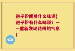 孢子粉闻着什么味道(孢子粉有什么味道？——重新发现花粉的气息)