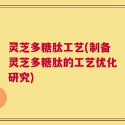 灵芝多糖肽工艺(制备灵芝多糖肽的工艺优化研究)