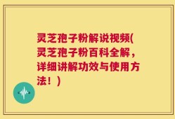 灵芝孢子粉解说视频(灵芝孢子粉百科全解，详细讲解功效与使用方法！)