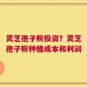 灵芝孢子粉投资？灵芝孢子粉种植成本和利润