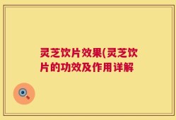 灵芝饮片效果(灵芝饮片的功效及作用详解