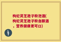 枸杞灵芝孢子粉泡酒(枸杞灵芝孢子粉自酿酒，营养健康更可口)