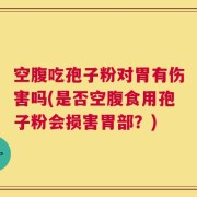 空腹吃孢子粉对胃有伤害吗(是否空腹食用孢子粉会损害胃部？)