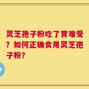 灵芝孢子粉吃了胃难受？如何正确食用灵芝孢子粉？