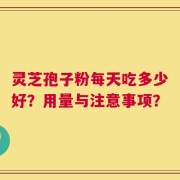 灵芝孢子粉每天吃多少好？用量与注意事项？