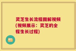 灵芝生长流程图解视频(视频展示：灵芝的全程生长过程)