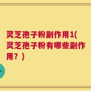 灵芝孢子粉副作用1(灵芝孢子粉有哪些副作用？)