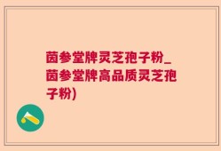 茵参堂牌灵芝孢子粉_茵参堂牌高品质灵芝孢子粉)