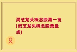 灵芝龙头概念股票一览(灵芝龙头概念股票盘点)