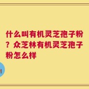 什么叫有机灵芝孢子粉？众芝林有机灵芝孢子粉怎么样