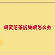 喝灵芝茶后失眠怎么办
