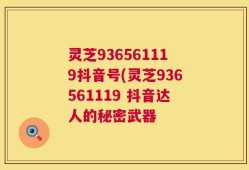 灵芝936561119抖音号(灵芝936561119 抖音达人的秘密武器