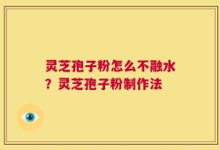 灵芝孢子粉怎么不融水？灵芝孢子粉制作法