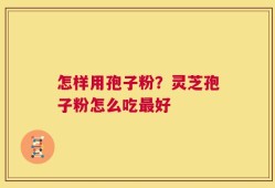 怎样用孢子粉？灵芝孢子粉怎么吃最好