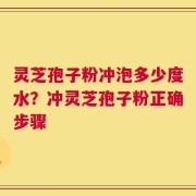灵芝孢子粉冲泡多少度水？冲灵芝孢子粉正确步骤
