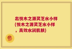 出悦木之源灵芝水小样(悦木之源灵芝水小样，高效水润肌肤)
