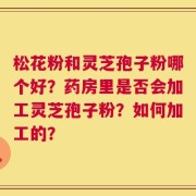 松花粉和灵芝孢子粉哪个好？药房里是否会加工灵芝孢子粉？如何加工的？
