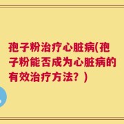 孢子粉治疗心脏病(孢子粉能否成为心脏病的有效治疗方法？)