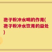 孢子粉冲水喝的作用(孢子粉冲水饮用的益处)