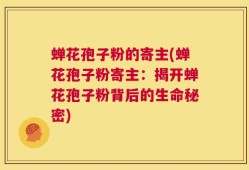 蝉花孢子粉的寄主(蝉花孢子粉寄主：揭开蝉花孢子粉背后的生命秘密)