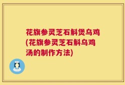 花旗参灵芝石斛煲乌鸡(花旗参灵芝石斛乌鸡汤的制作方法)