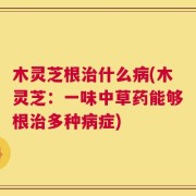 木灵芝根治什么病(木灵芝：一味中草药能够根治多种病症)