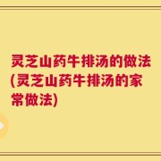 灵芝山药牛排汤的做法(灵芝山药牛排汤的家常做法)