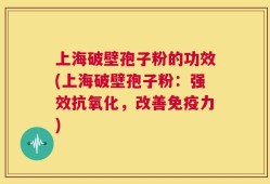 上海破壁孢子粉的功效(上海破壁孢子粉：强效抗氧化，改善免疫力)