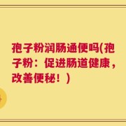 孢子粉润肠通便吗(孢子粉：促进肠道健康，改善便秘！)