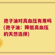 孢子油对高血压有用吗(孢子油：降低高血压的天然选择)