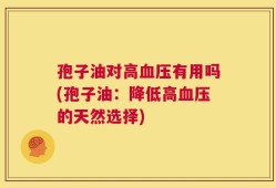 孢子油对高血压有用吗(孢子油：降低高血压的天然选择)
