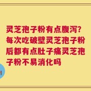 灵芝孢子粉有点腹泻？每次吃破壁灵芝孢子粉后都有点肚子痛灵芝孢子粉不易消化吗
