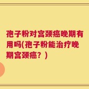 孢子粉对宫颈癌晚期有用吗(孢子粉能治疗晚期宫颈癌？)