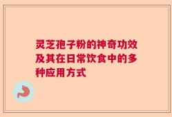 灵芝孢子粉的神奇功效及其在日常饮食中的多种应用方式