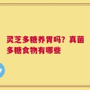 灵芝多糖养胃吗？真菌多糖食物有哪些