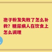 孢子粉发失败了怎么补救？糖尿病人在饮食上怎么调理