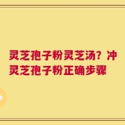 灵芝孢子粉灵芝汤？冲灵芝孢子粉正确步骤