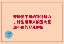 安徽孢子粉的独特魅力，给生活带来的五大意想不到的好处解析