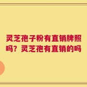 灵芝孢子粉有直销牌照吗？灵芝孢有直销的吗
