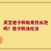 灵芝孢子粉能用热水泡吗？孢子粉汤吃法