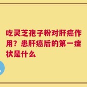 吃灵芝孢子粉对肝癌作用？患肝癌后的第一症状是什么