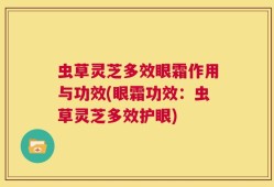 虫草灵芝多效眼霜作用与功效(眼霜功效：虫草灵芝多效护眼)